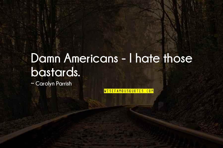 Talia Joy's Quotes By Carolyn Parrish: Damn Americans - I hate those bastards. Talia Joy's Quotes By Carolyn Parrish: Damn Americans - I hate those bastards.