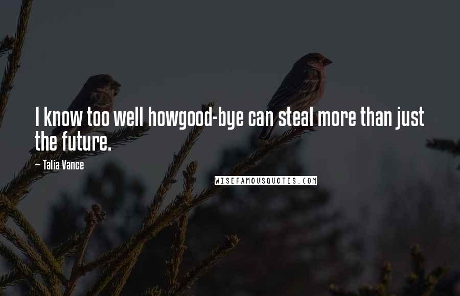 Talia Vance quotes: I know too well howgood-bye can steal more than just the future.