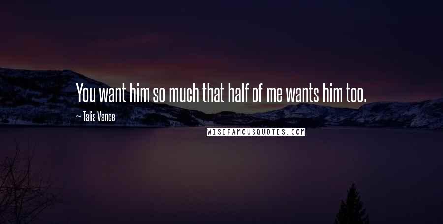 Talia Vance quotes: You want him so much that half of me wants him too.