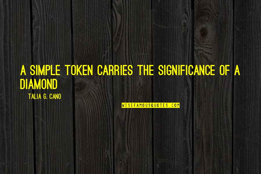 Talia's Quotes By Talia G. Cano: A simple token carries the significance of a