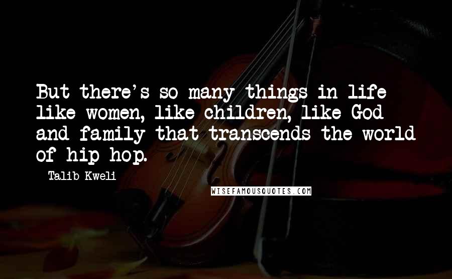 Talib Kweli quotes: But there's so many things in life like women, like children, like God and family that transcends the world of hip-hop.