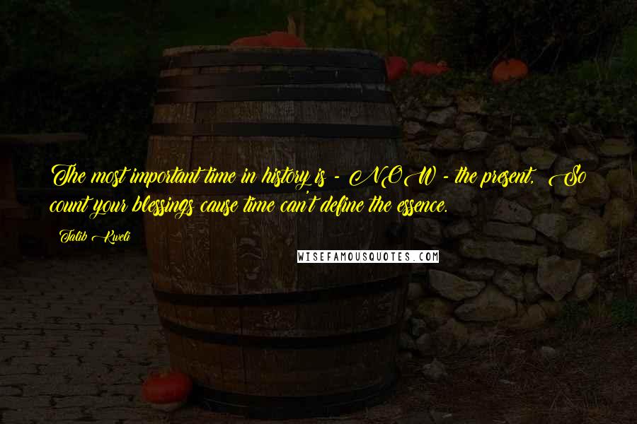 Talib Kweli quotes: The most important time in history is - NOW - the present, So count your blessings cause time can't define the essence. Talib Kweli quotes: The most important time in history is - NOW - the present, So count your blessings cause time can't define the essence.