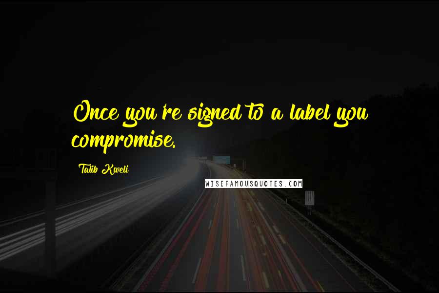Talib Kweli quotes: Once you're signed to a label you compromise.