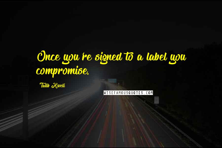 Talib Kweli quotes: Once you're signed to a label you compromise. Talib Kweli quotes: Once you're signed to a label you compromise.