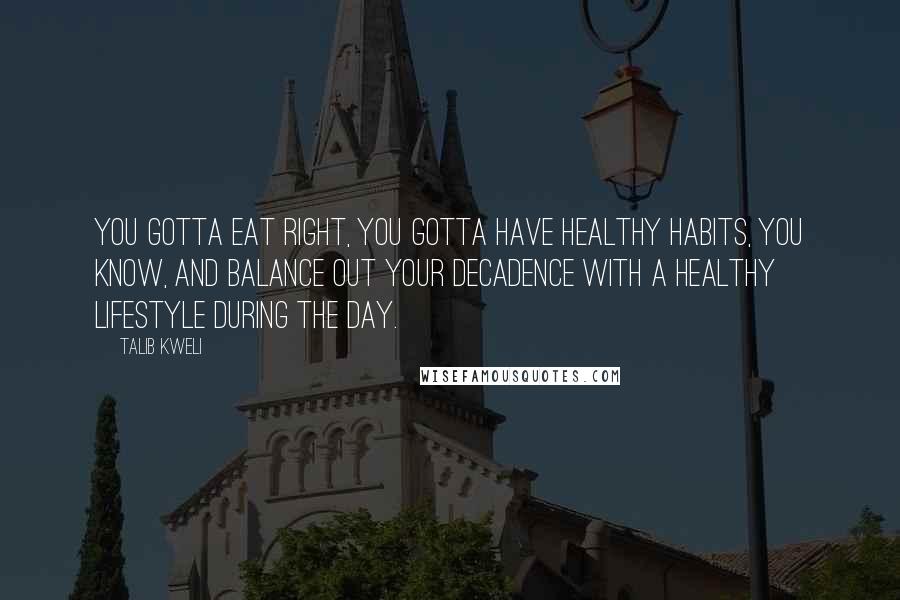 Talib Kweli quotes: You gotta eat right, you gotta have healthy habits, you know, and balance out your decadence with a healthy lifestyle during the day.