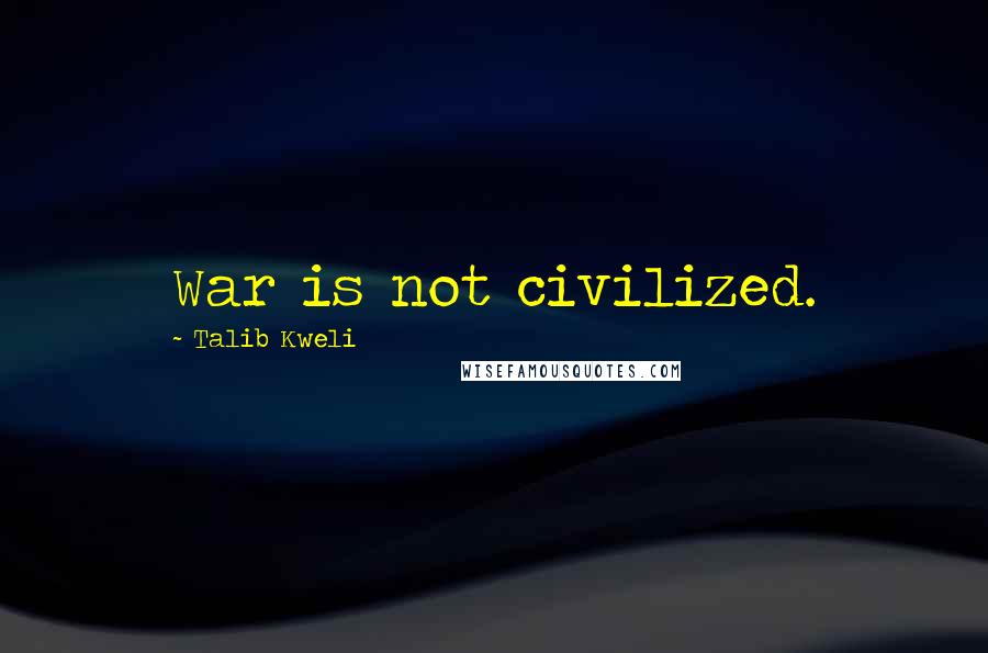 Talib Kweli quotes: War is not civilized.