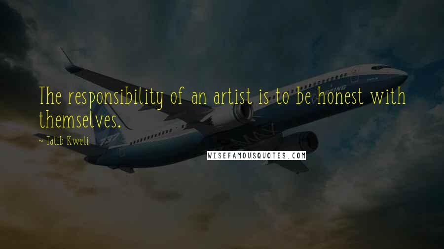 Talib Kweli quotes: The responsibility of an artist is to be honest with themselves.