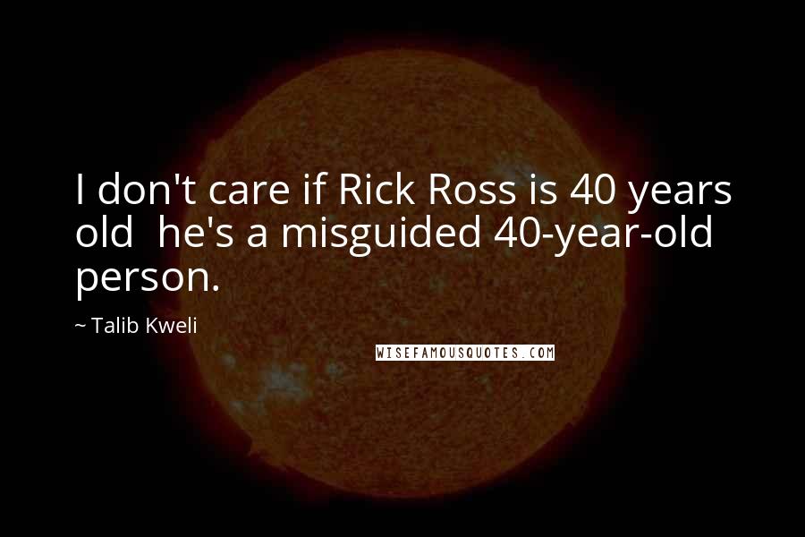 Talib Kweli quotes: I don't care if Rick Ross is 40 years old he's a misguided 40-year-old person. Talib Kweli quotes: I don't care if Rick Ross is 40 years old he's a misguided 40-year-old person.