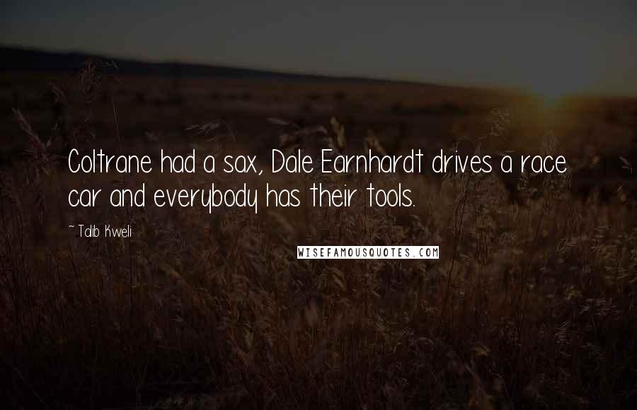 Talib Kweli quotes: Coltrane had a sax, Dale Earnhardt drives a race car and everybody has their tools.