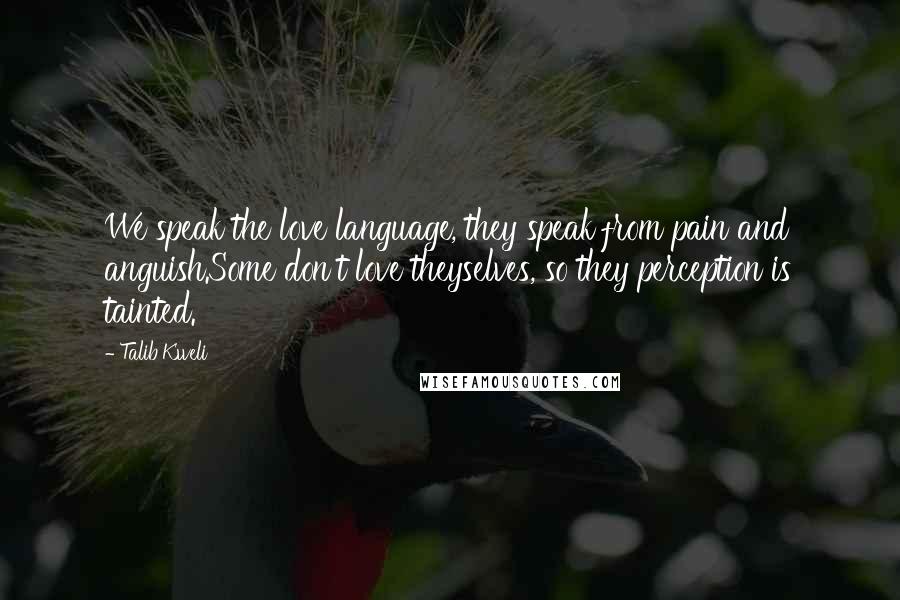 Talib Kweli quotes: We speak the love language, they speak from pain and anguish.Some don't love theyselves, so they perception is tainted.