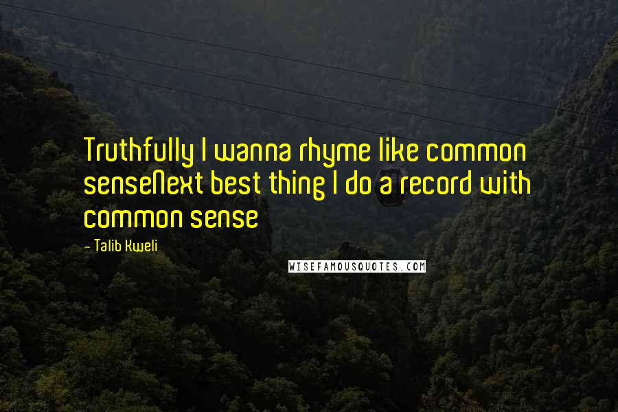 Talib Kweli quotes: Truthfully I wanna rhyme like common senseNext best thing I do a record with common sense