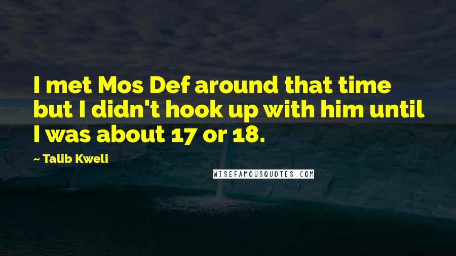 Talib Kweli quotes: I met Mos Def around that time but I didn't hook up with him until I was about 17 or 18. Talib Kweli quotes: I met Mos Def around that time but I didn't hook up with him until I was about 17 or 18.