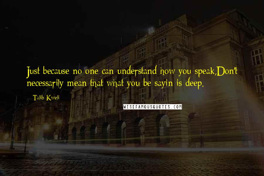 Talib Kweli quotes: Just because no one can understand how you speak,Don't necessarily mean that what you be sayin is deep. Talib Kweli quotes: Just because no one can understand how you speak,Don't necessarily mean that what you be sayin is deep.