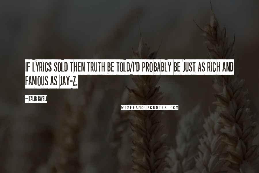Talib Kweli quotes: If lyrics sold then truth be told/I'd probably be just as rich and famous as Jay-Z.