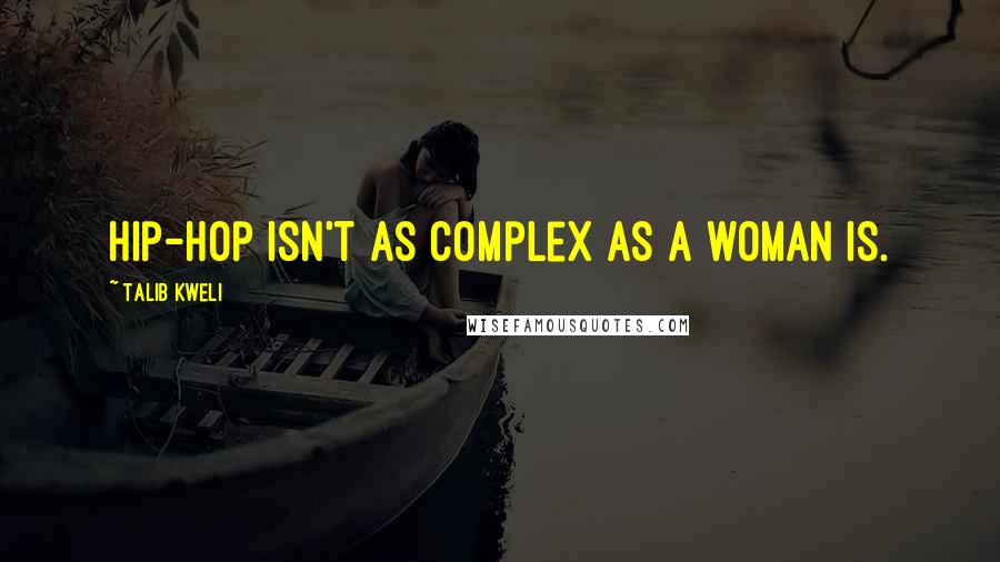 Talib Kweli quotes: Hip-hop isn't as complex as a woman is.
