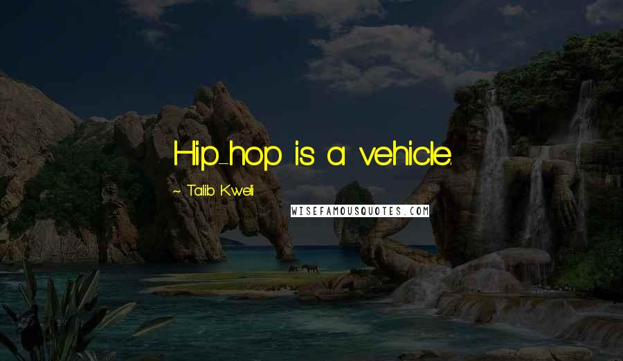 Talib Kweli quotes: Hip-hop is a vehicle.