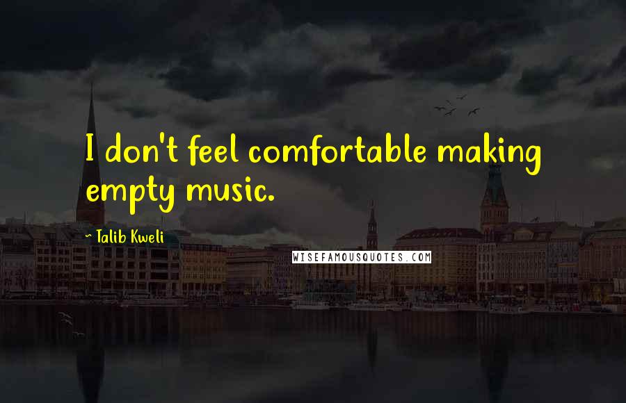 Talib Kweli quotes: I don't feel comfortable making empty music.