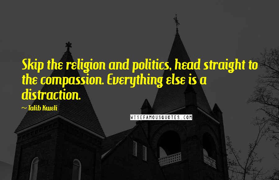 Talib Kweli quotes: Skip the religion and politics, head straight to the compassion. Everything else is a distraction.