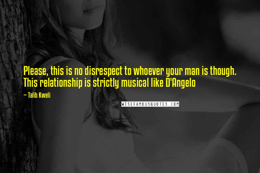 Talib Kweli quotes: Please, this is no disrespect to whoever your man is though. This relationship is strictly musical like D'Angelo
