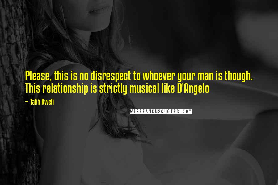 Talib Kweli quotes: Please, this is no disrespect to whoever your man is though. This relationship is strictly musical like D'Angelo Talib Kweli quotes: Please, this is no disrespect to whoever your man is though. This relationship is strictly musical like D'Angelo