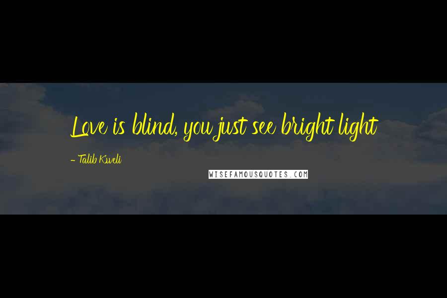 Talib Kweli quotes: Love is blind, you just see bright light