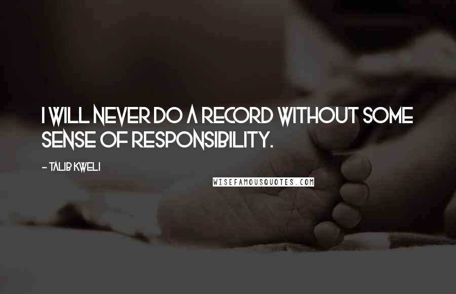 Talib Kweli quotes: I will never do a record without some sense of responsibility.