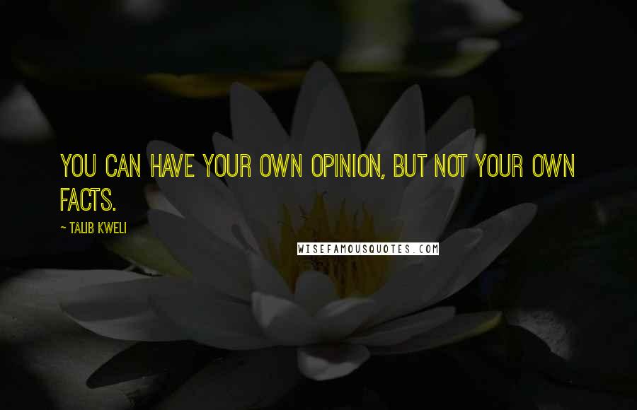 Talib Kweli quotes: You can have your own opinion, but not your own facts. Talib Kweli quotes: You can have your own opinion, but not your own facts.