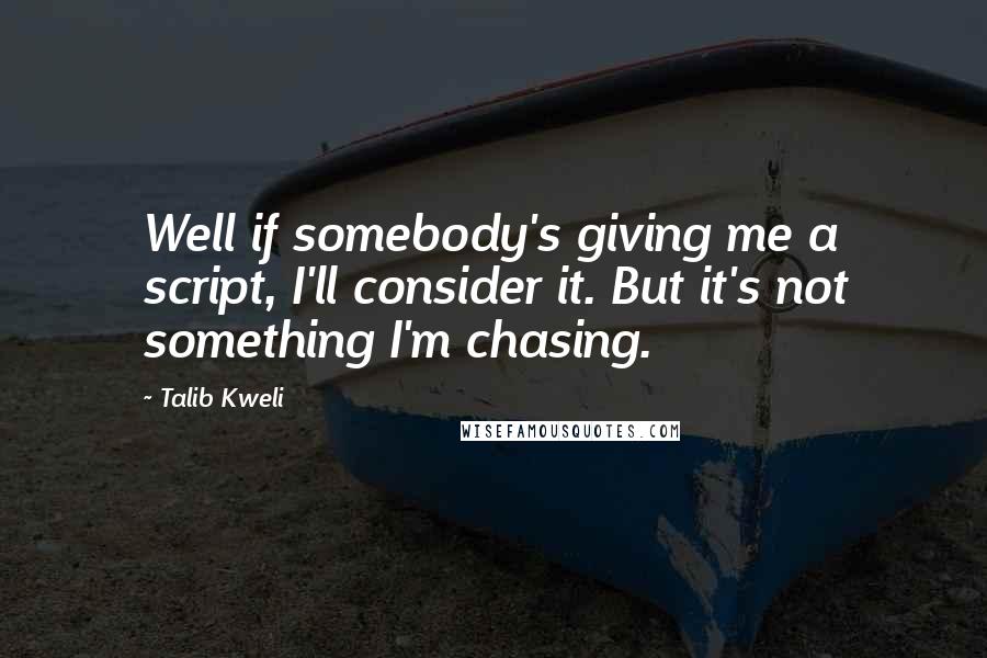 Talib Kweli quotes: Well if somebody's giving me a script, I'll consider it. But it's not something I'm chasing.