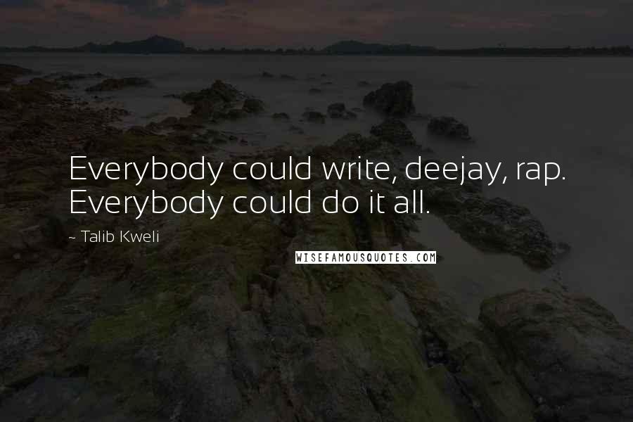 Talib Kweli quotes: Everybody could write, deejay, rap. Everybody could do it all. Talib Kweli quotes: Everybody could write, deejay, rap. Everybody could do it all.