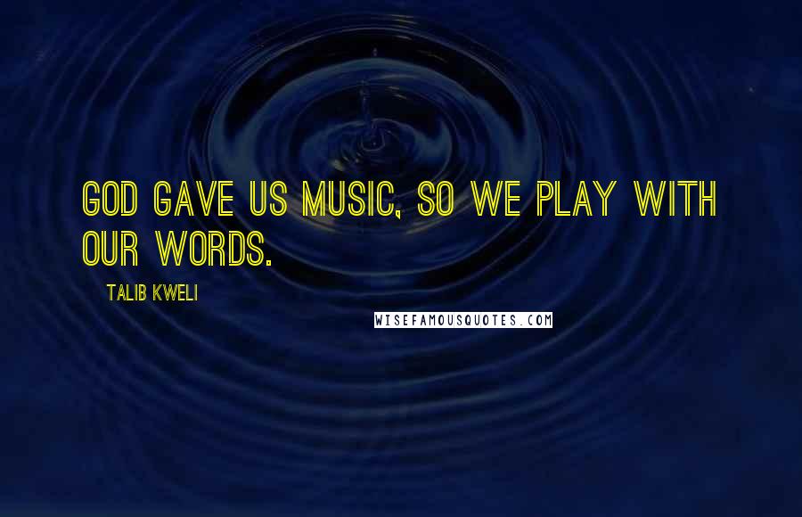 Talib Kweli quotes: God gave us music, so we play with our words. Talib Kweli quotes: God gave us music, so we play with our words.