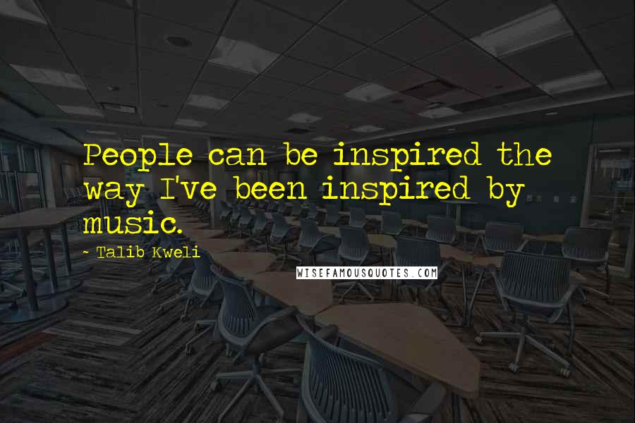 Talib Kweli quotes: People can be inspired the way I've been inspired by music. Talib Kweli quotes: People can be inspired the way I've been inspired by music.