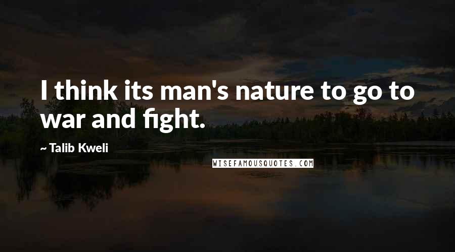 Talib Kweli quotes: I think its man's nature to go to war and fight.