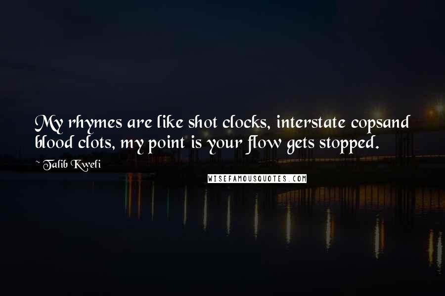Talib Kweli quotes: My rhymes are like shot clocks, interstate copsand blood clots, my point is your flow gets stopped.