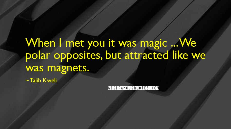 Talib Kweli quotes: When I met you it was magic ... We polar opposites, but attracted like we was magnets.