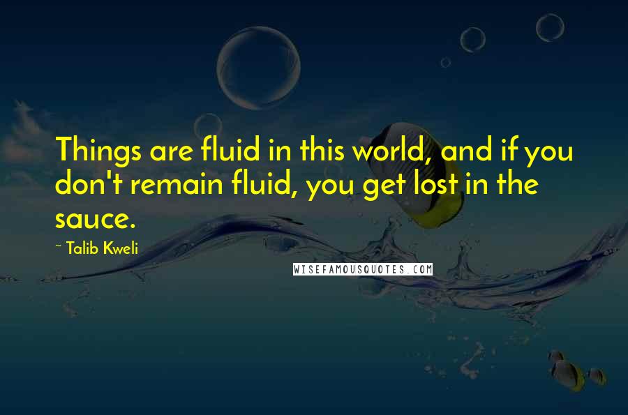 Talib Kweli quotes: Things are fluid in this world, and if you don't remain fluid, you get lost in the sauce. Talib Kweli quotes: Things are fluid in this world, and if you don't remain fluid, you get lost in the sauce.