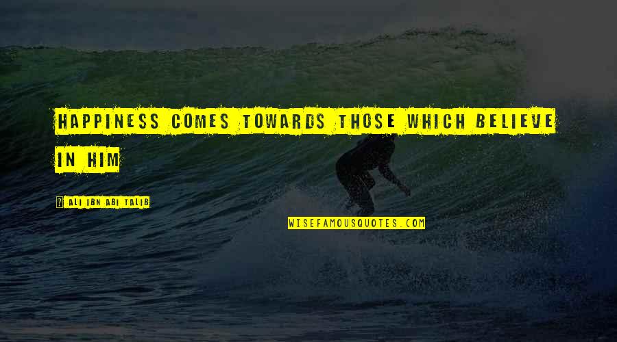 Talib Quotes By Ali Ibn Abi Talib: Happiness comes towards those which believe in him