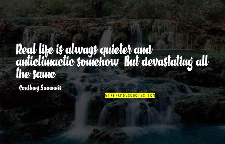 Taliban Shuffle Quotes By Courtney Summers: Real life is always quieter and anticlimactic somehow. Taliban Shuffle Quotes By Courtney Summers: Real life is always quieter and anticlimactic somehow.
