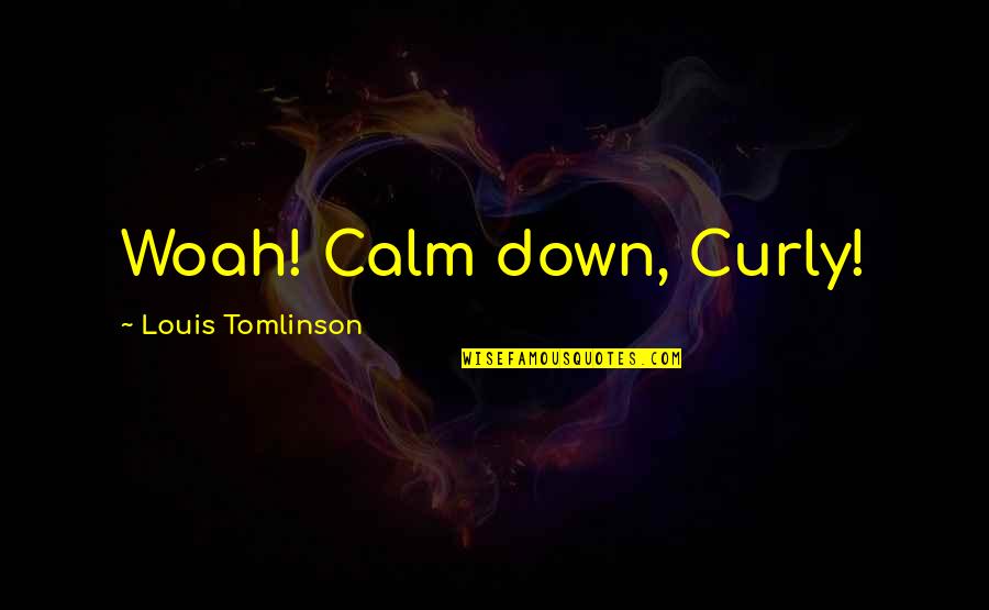 Talibanes Vs Aleman Quotes By Louis Tomlinson: Woah! Calm down, Curly! Talibanes Vs Aleman Quotes By Louis Tomlinson: Woah! Calm down, Curly!