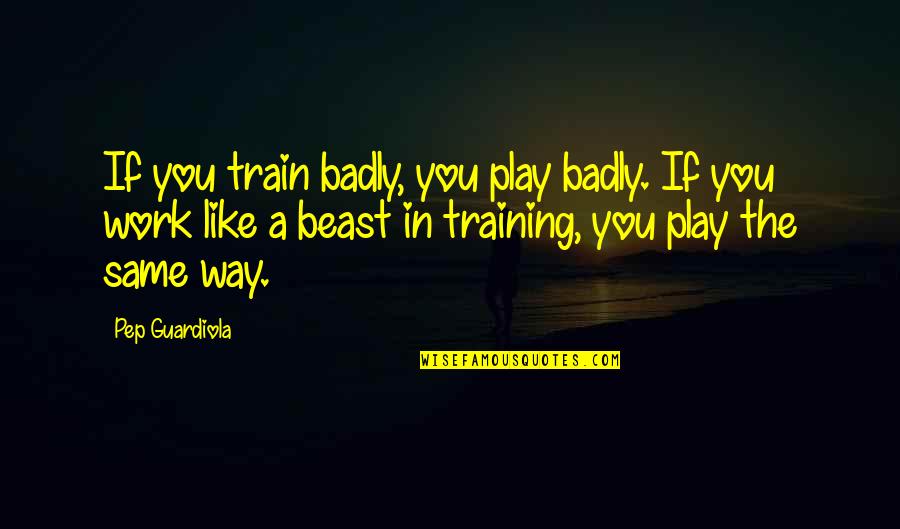 Talibanes Vs Aleman Quotes By Pep Guardiola: If you train badly, you play badly. If Talibanes Vs Aleman Quotes By Pep Guardiola: If you train badly, you play badly. If