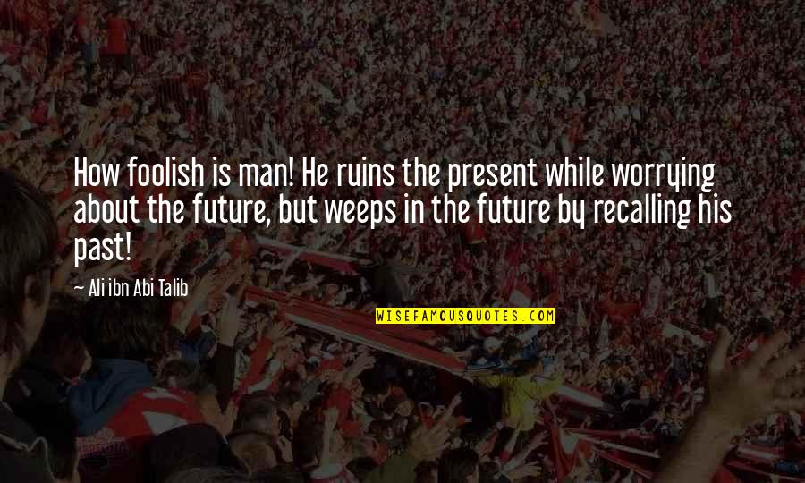 Talib's Quotes By Ali Ibn Abi Talib: How foolish is man! He ruins the present