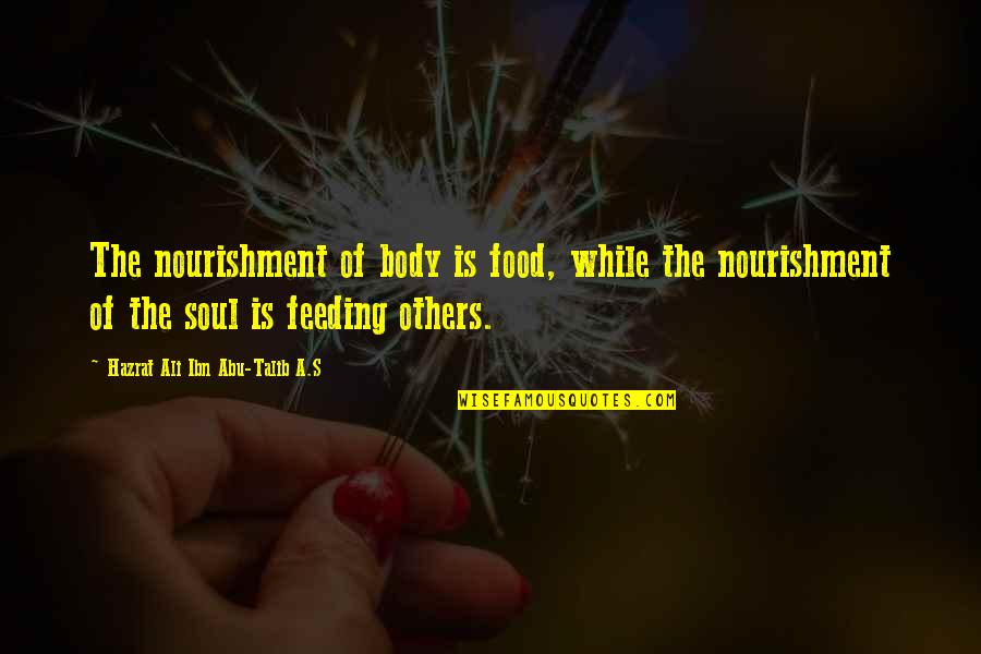 Talib's Quotes By Hazrat Ali Ibn Abu-Talib A.S: The nourishment of body is food, while the
