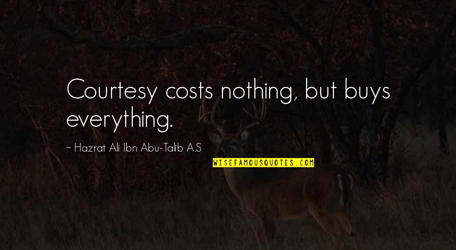 Talib's Quotes By Hazrat Ali Ibn Abu-Talib A.S: Courtesy costs nothing, but buys everything.