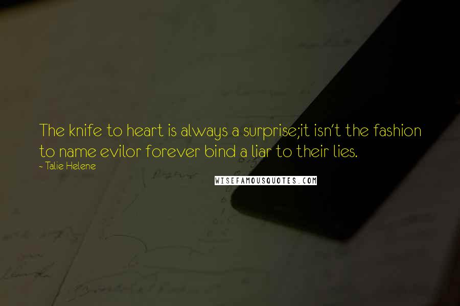 Talie Helene quotes: The knife to heart is always a surprise;it isn't the fashion to name evilor forever bind a liar to their lies.