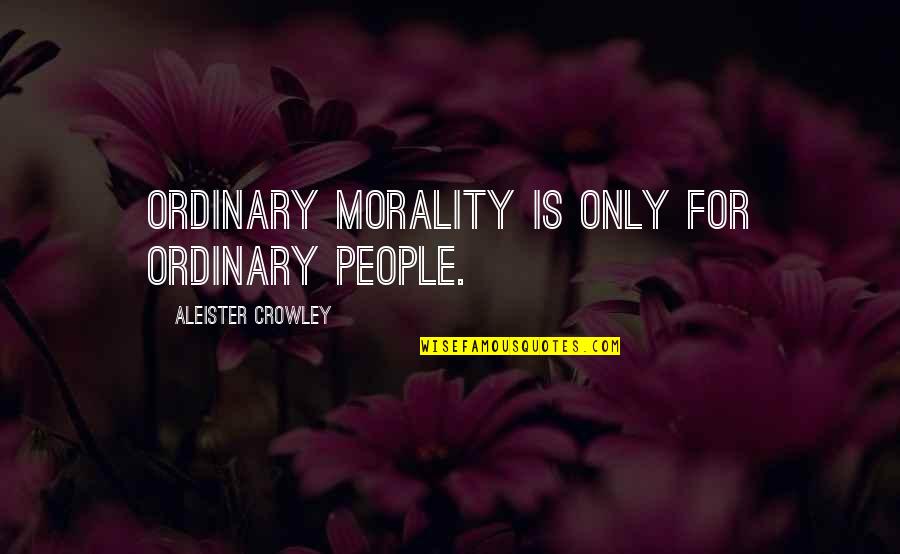 Taliesins Poems Quotes By Aleister Crowley: Ordinary morality is only for ordinary people. Taliesins Poems Quotes By Aleister Crowley: Ordinary morality is only for ordinary people.