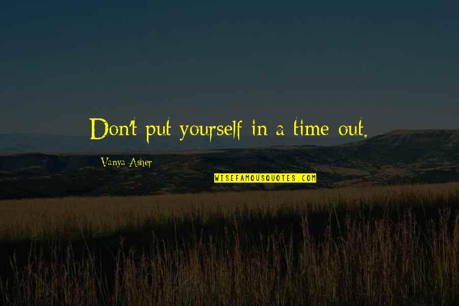 Taliesyn Design Quotes By Vanya Asher: Don't put yourself in a time-out.