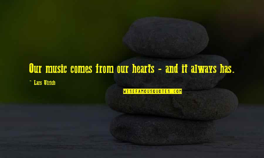 Taliheen Quotes By Lars Ulrich: Our music comes from our hearts - and Taliheen Quotes By Lars Ulrich: Our music comes from our hearts - and
