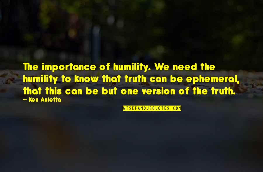 Talihim Quotes By Ken Auletta: The importance of humility. We need the humility