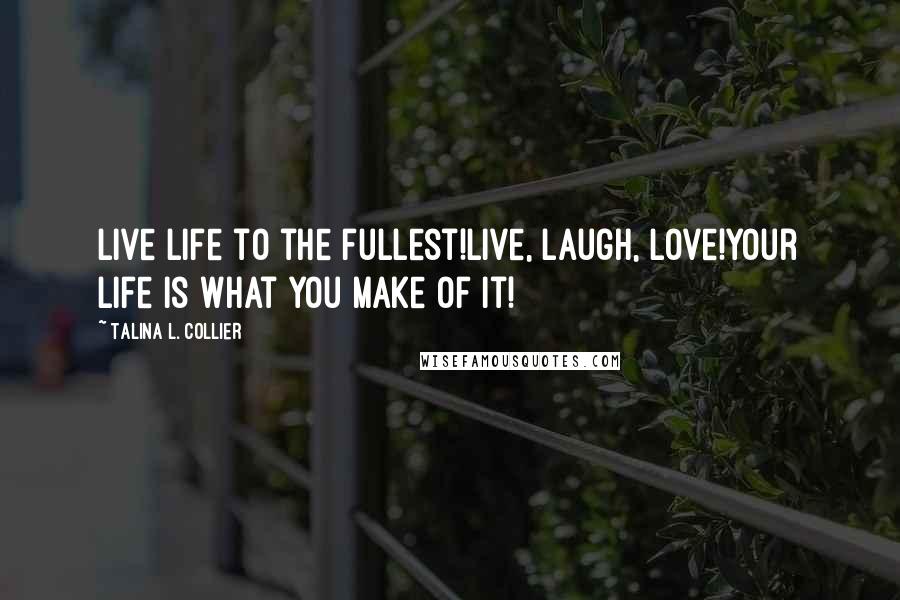 Talina L. Collier quotes: Live life to the fullest!Live, laugh, love!Your life is what you make of it!