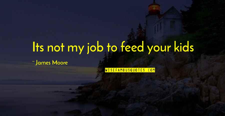 Taline Music Quotes By James Moore: Its not my job to feed your kids Taline Music Quotes By James Moore: Its not my job to feed your kids