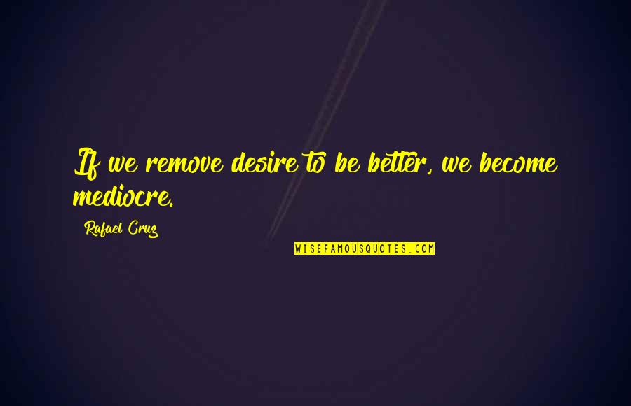 Taline Music Quotes By Rafael Cruz: If we remove desire to be better, we Taline Music Quotes By Rafael Cruz: If we remove desire to be better, we